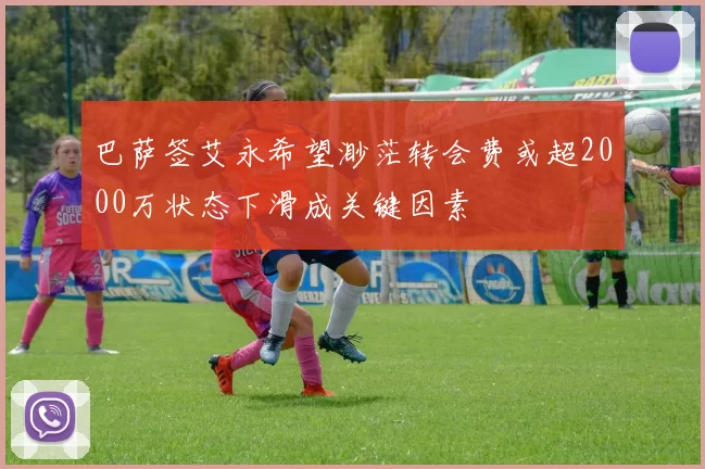 巴萨签艾永希望渺茫转会费或超2000万状态下滑成关键因素