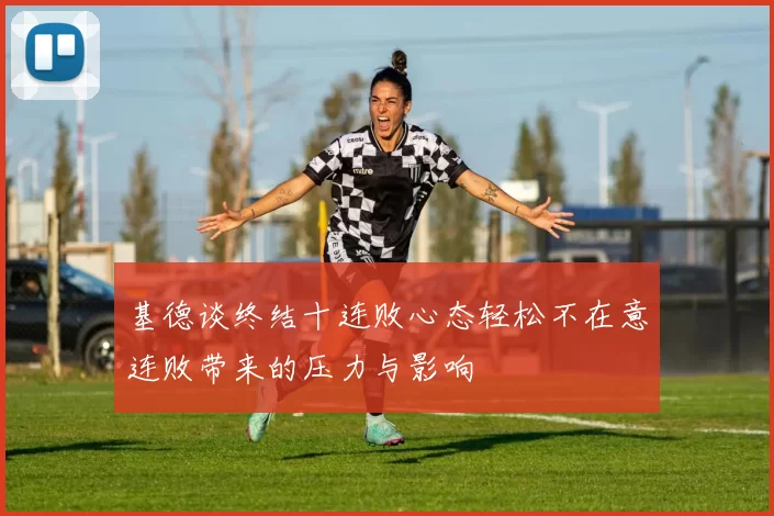 基德谈终结十连败心态轻松不在意连败带来的压力与影响