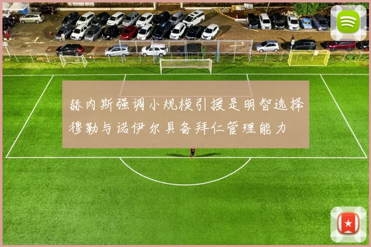 赫内斯强调小规模引援是明智选择穆勒与诺伊尔具备拜仁管理能力
