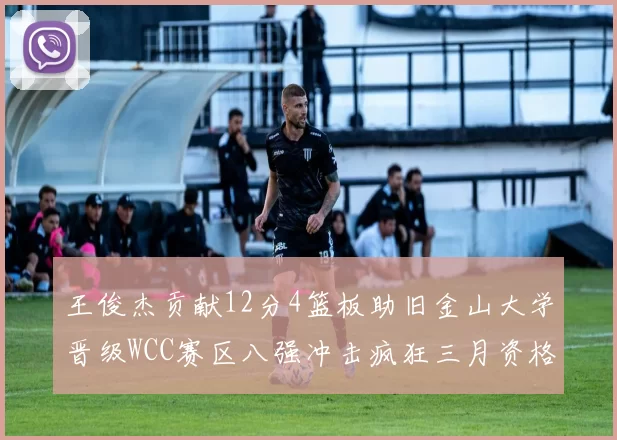 王俊杰贡献12分4篮板助旧金山大学晋级WCC赛区八强冲击疯狂三月资格